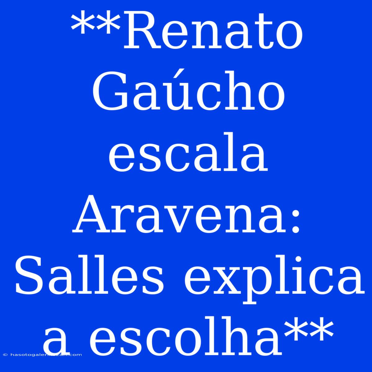 **Renato Gaúcho Escala Aravena: Salles Explica A Escolha**