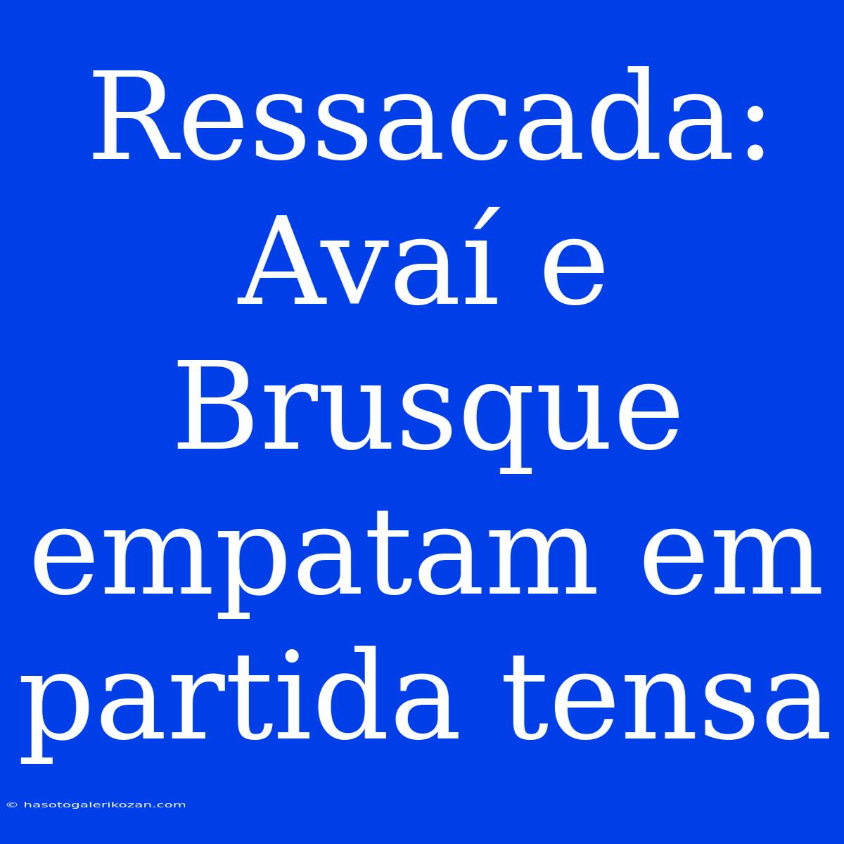 Ressacada: Avaí E Brusque Empatam Em Partida Tensa