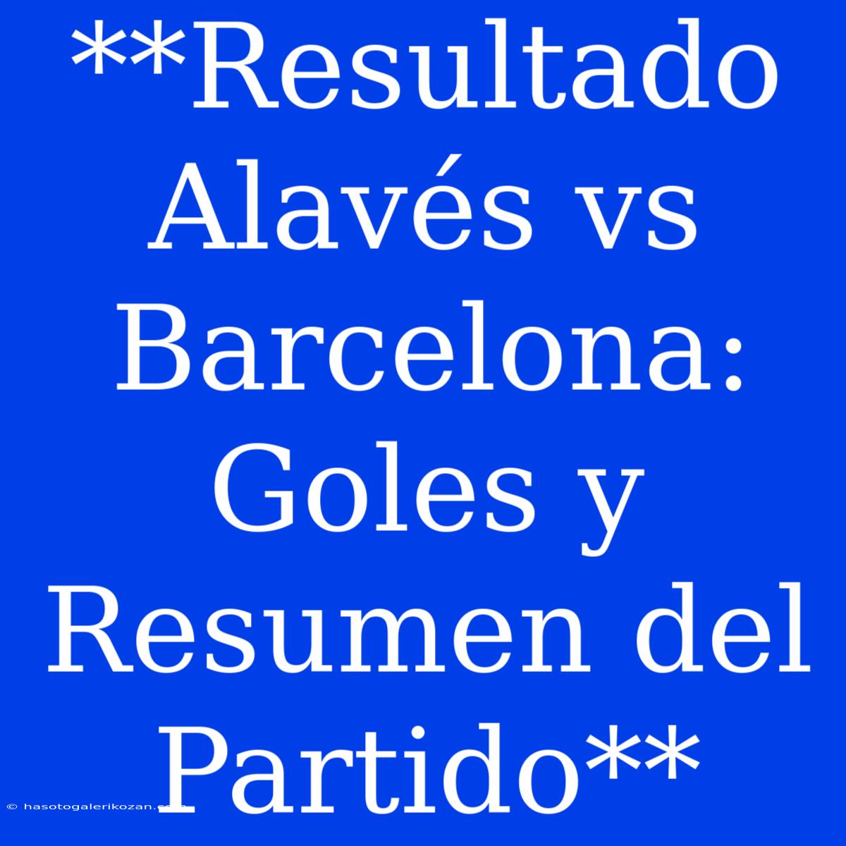 **Resultado Alavés Vs Barcelona: Goles Y Resumen Del Partido**