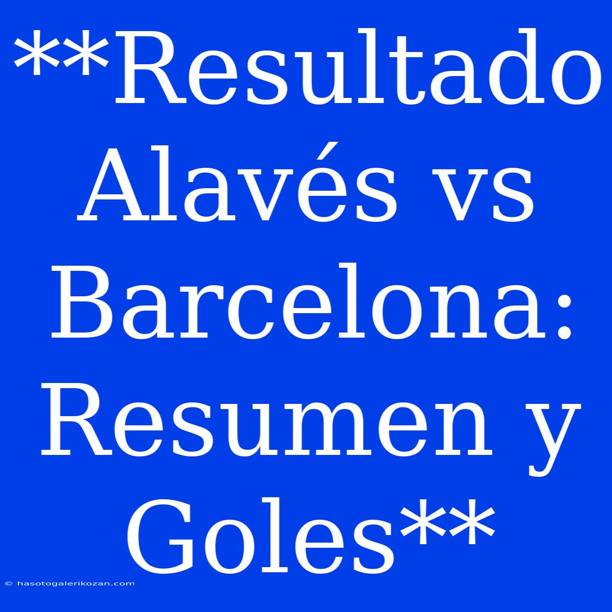 **Resultado Alavés Vs Barcelona: Resumen Y Goles**