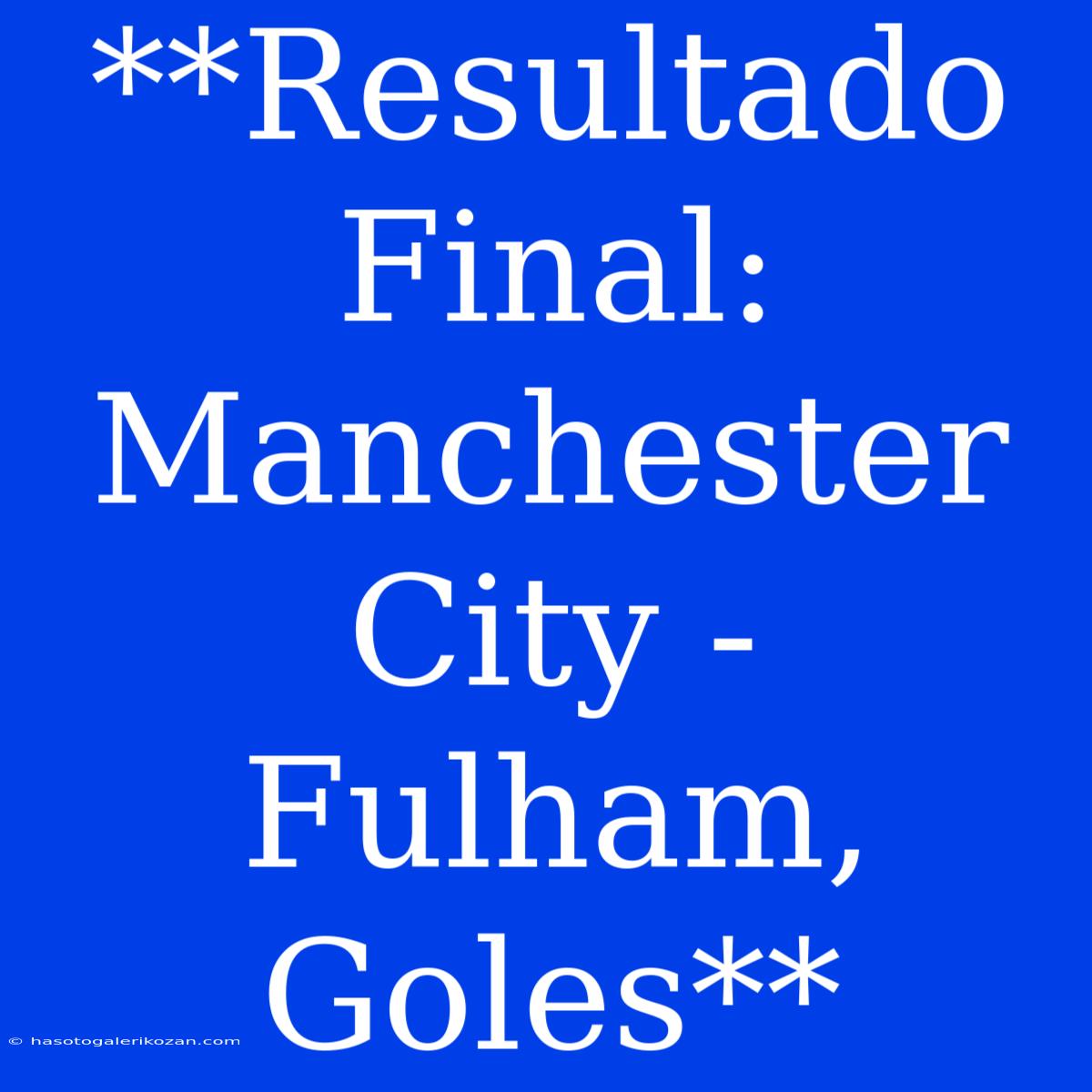 **Resultado Final: Manchester City - Fulham, Goles**