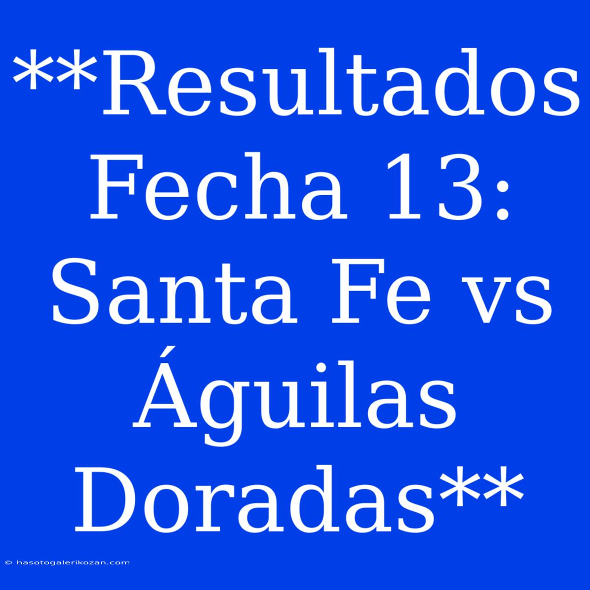 **Resultados Fecha 13: Santa Fe Vs Águilas Doradas**