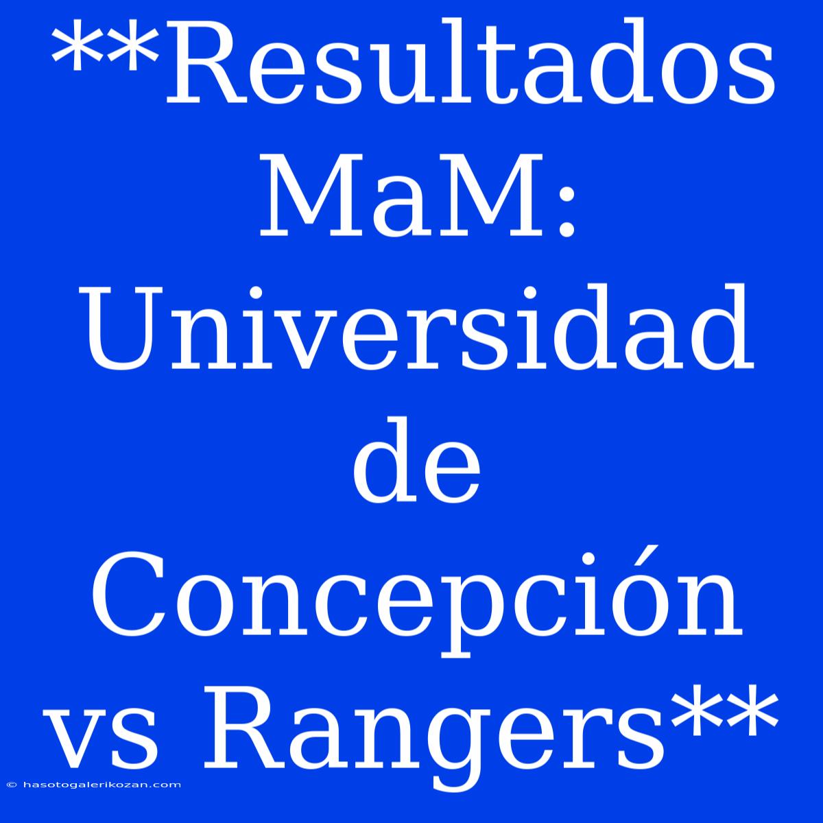 **Resultados MaM: Universidad De Concepción Vs Rangers**