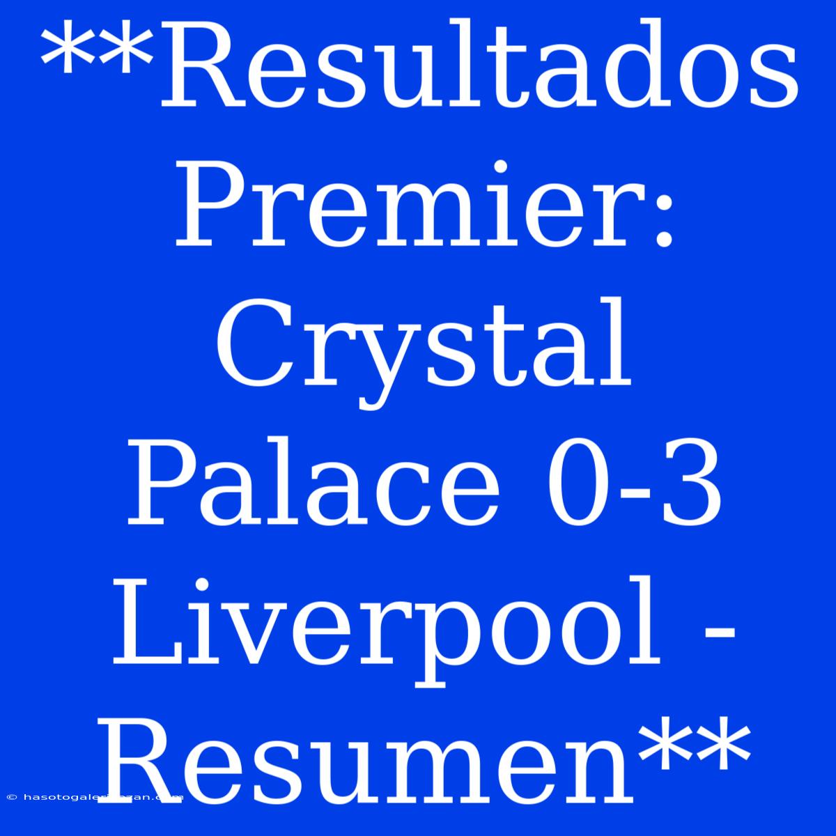 **Resultados Premier: Crystal Palace 0-3 Liverpool - Resumen**