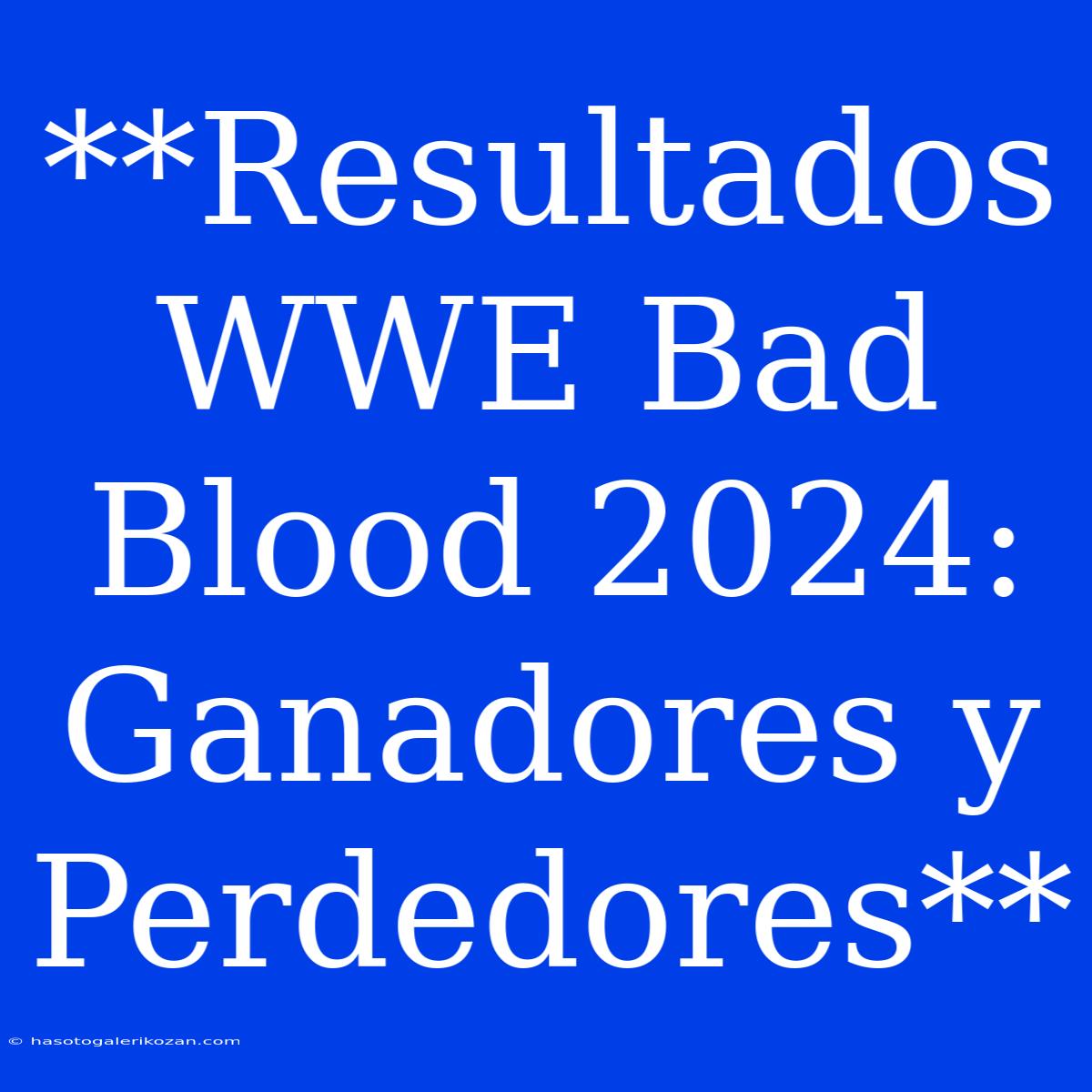 **Resultados WWE Bad Blood 2024: Ganadores Y Perdedores**