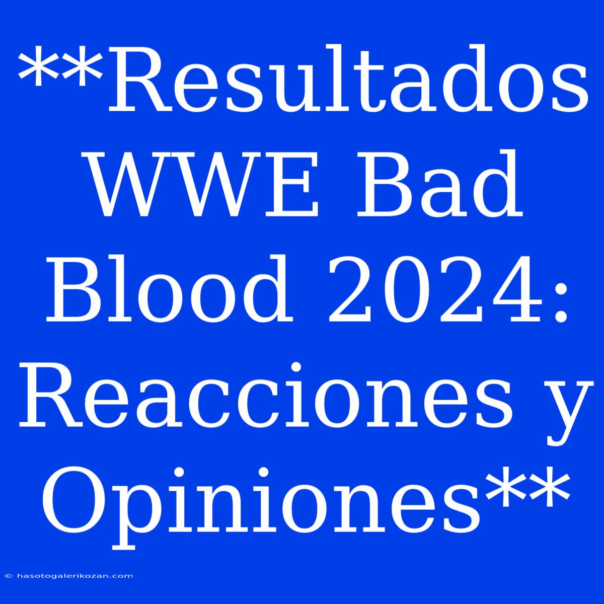 **Resultados WWE Bad Blood 2024: Reacciones Y Opiniones** 