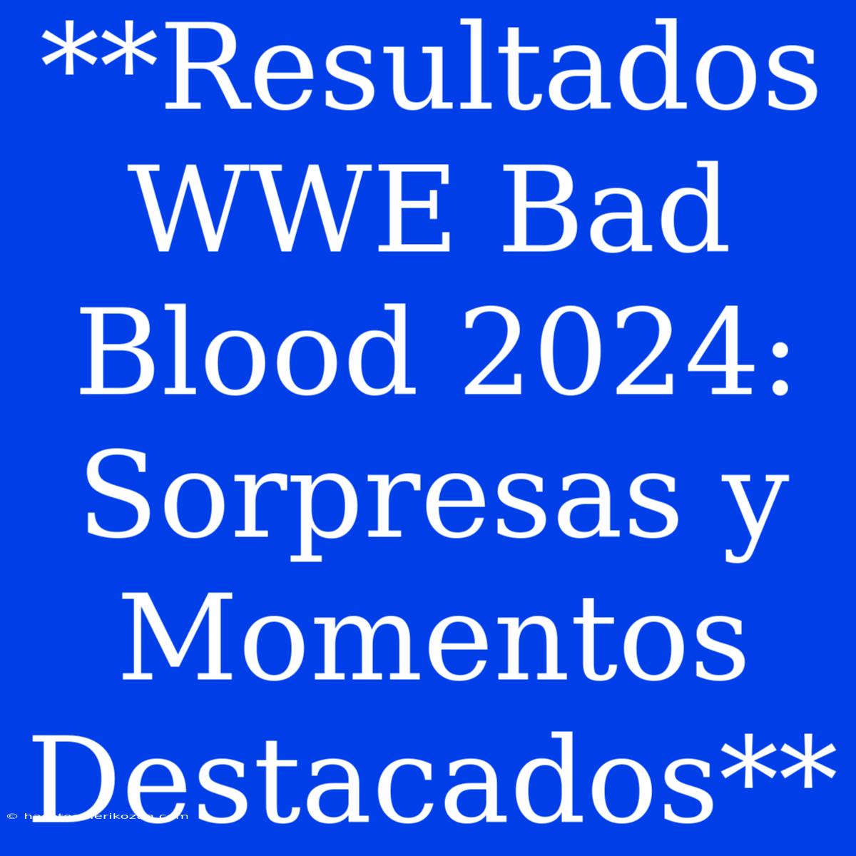 **Resultados WWE Bad Blood 2024: Sorpresas Y Momentos Destacados**