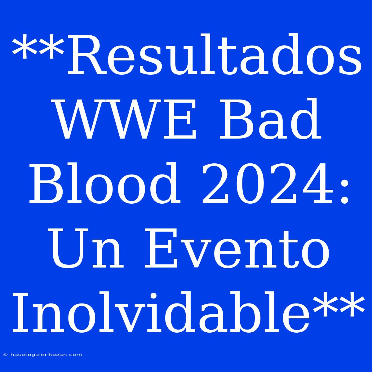 **Resultados WWE Bad Blood 2024: Un Evento Inolvidable**