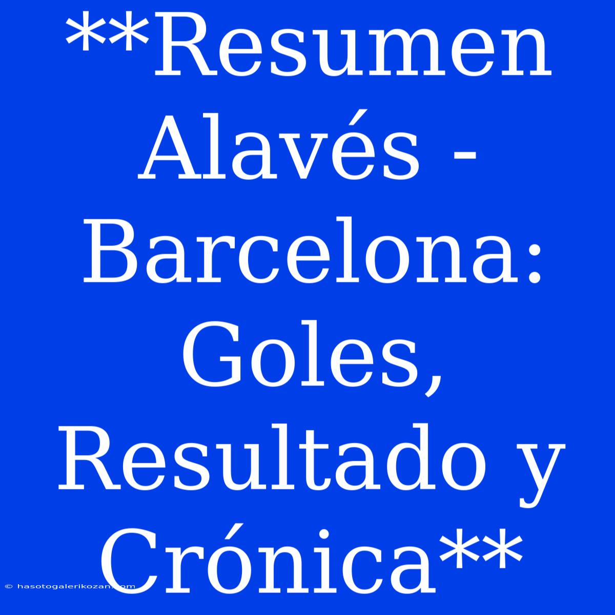 **Resumen Alavés - Barcelona: Goles, Resultado Y Crónica**