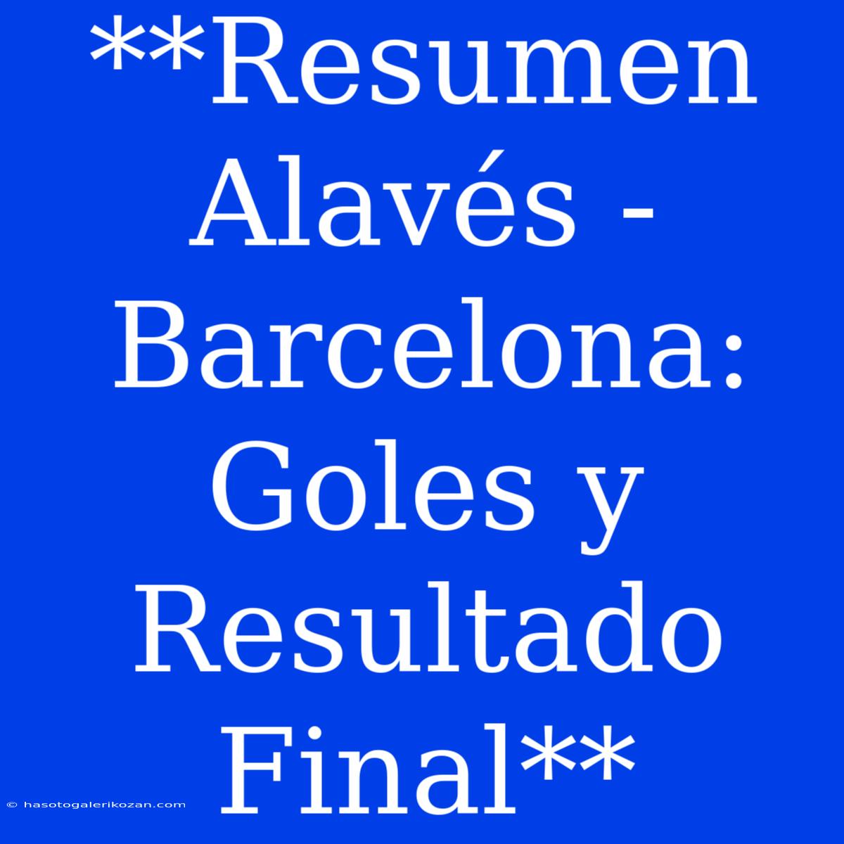 **Resumen Alavés - Barcelona: Goles Y Resultado Final**