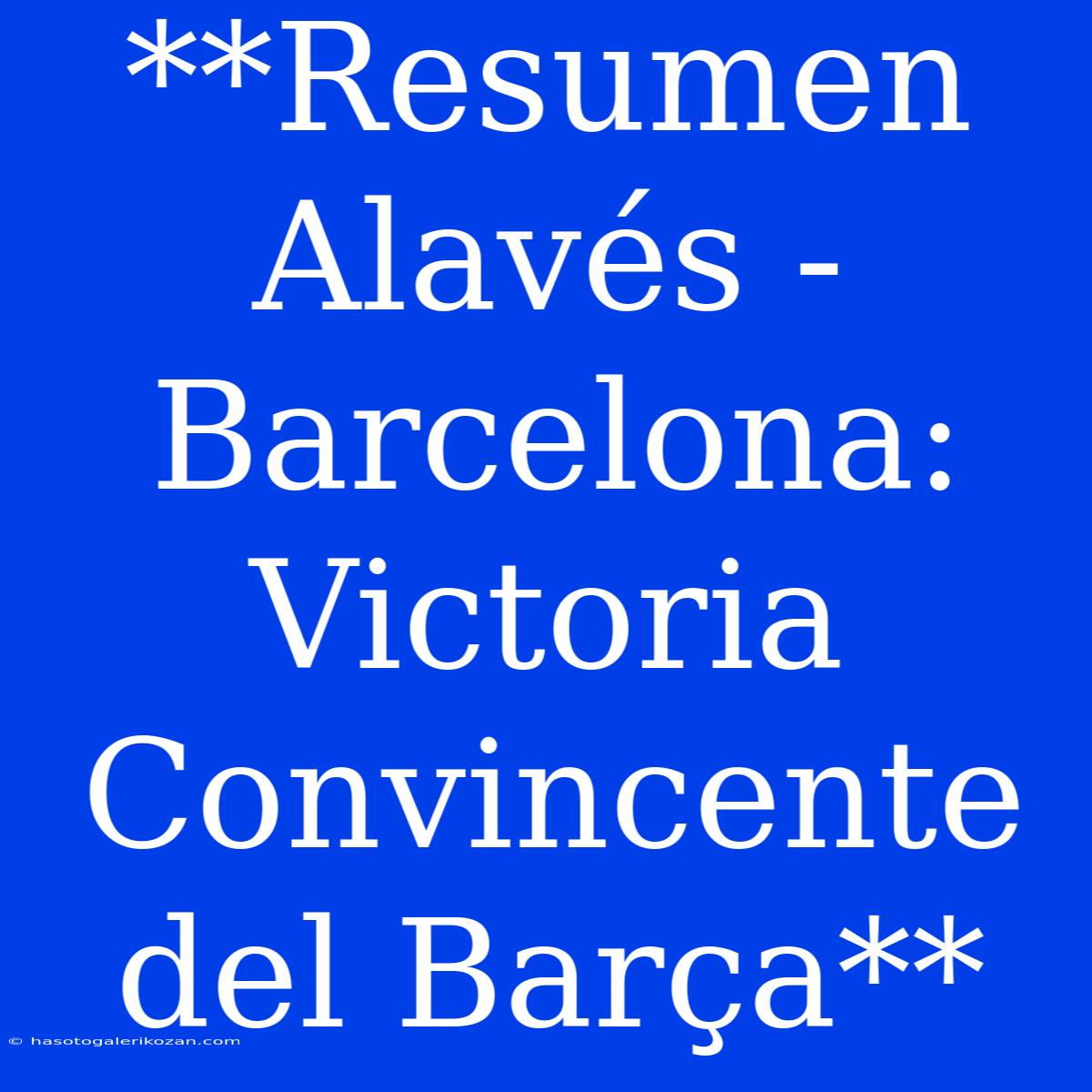 **Resumen Alavés - Barcelona: Victoria Convincente Del Barça**