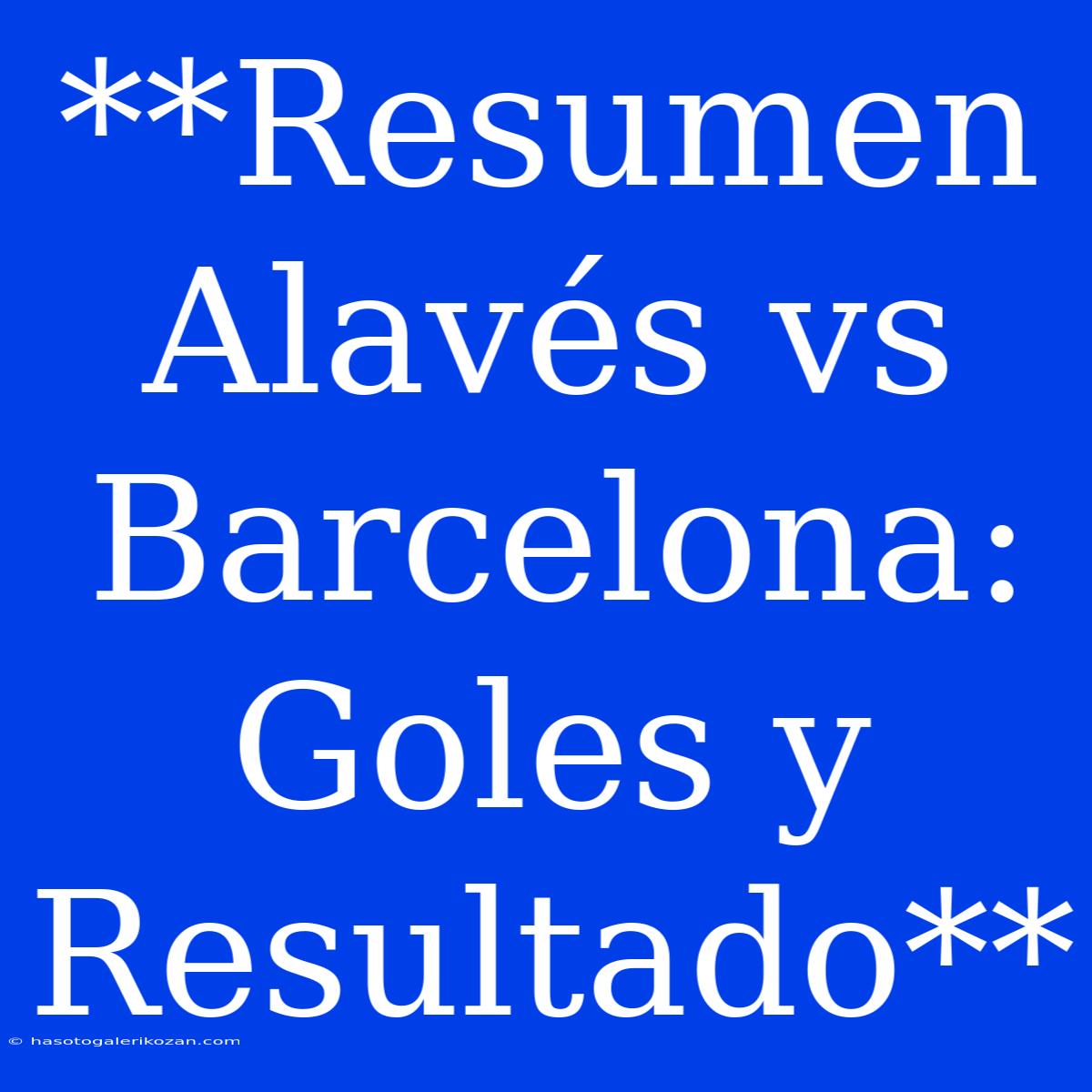 **Resumen Alavés Vs Barcelona: Goles Y Resultado**