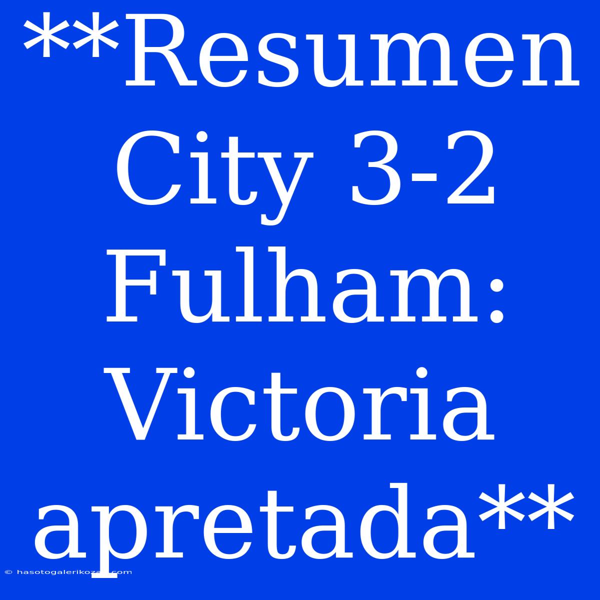 **Resumen City 3-2 Fulham: Victoria Apretada**