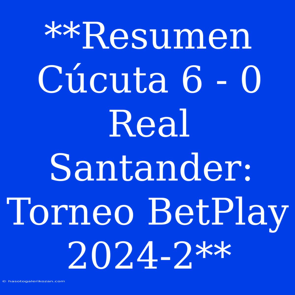 **Resumen Cúcuta 6 - 0 Real Santander: Torneo BetPlay 2024-2**