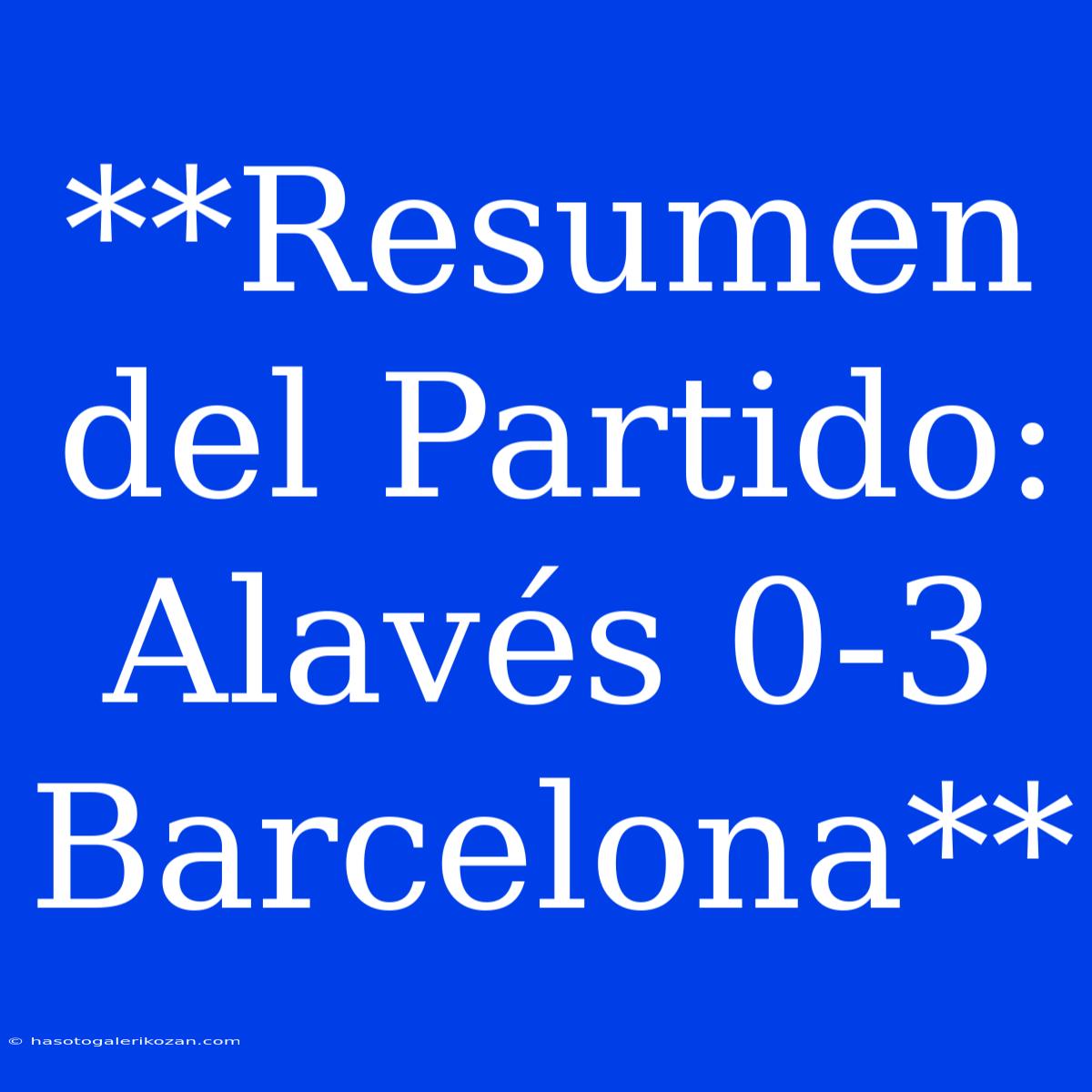 **Resumen Del Partido: Alavés 0-3 Barcelona**