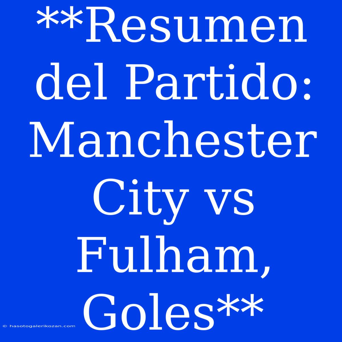 **Resumen Del Partido: Manchester City Vs Fulham, Goles**