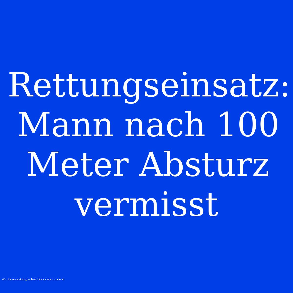 Rettungseinsatz: Mann Nach 100 Meter Absturz Vermisst