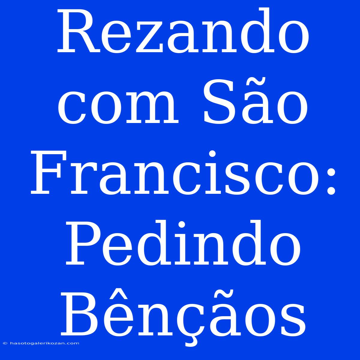 Rezando Com São Francisco: Pedindo Bênçãos