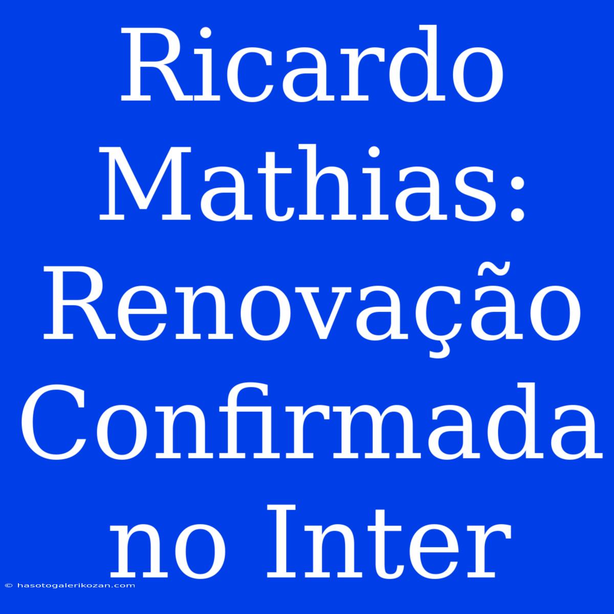 Ricardo Mathias: Renovação Confirmada No Inter