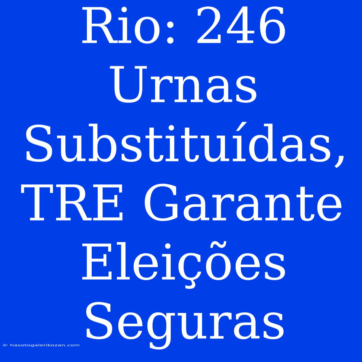 Rio: 246 Urnas Substituídas, TRE Garante Eleições Seguras