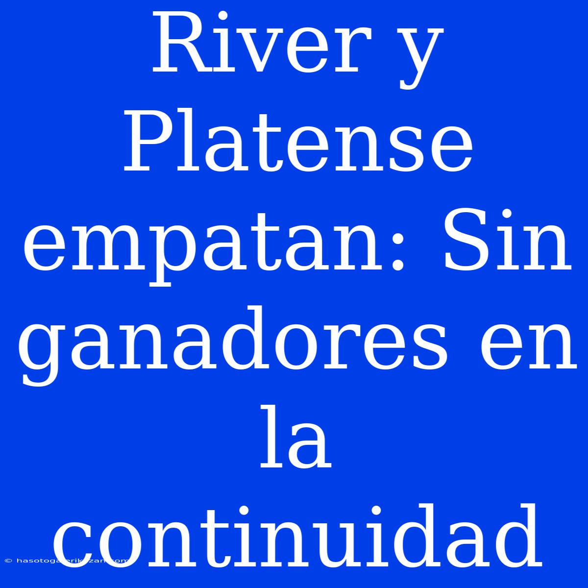 River Y Platense Empatan: Sin Ganadores En La Continuidad