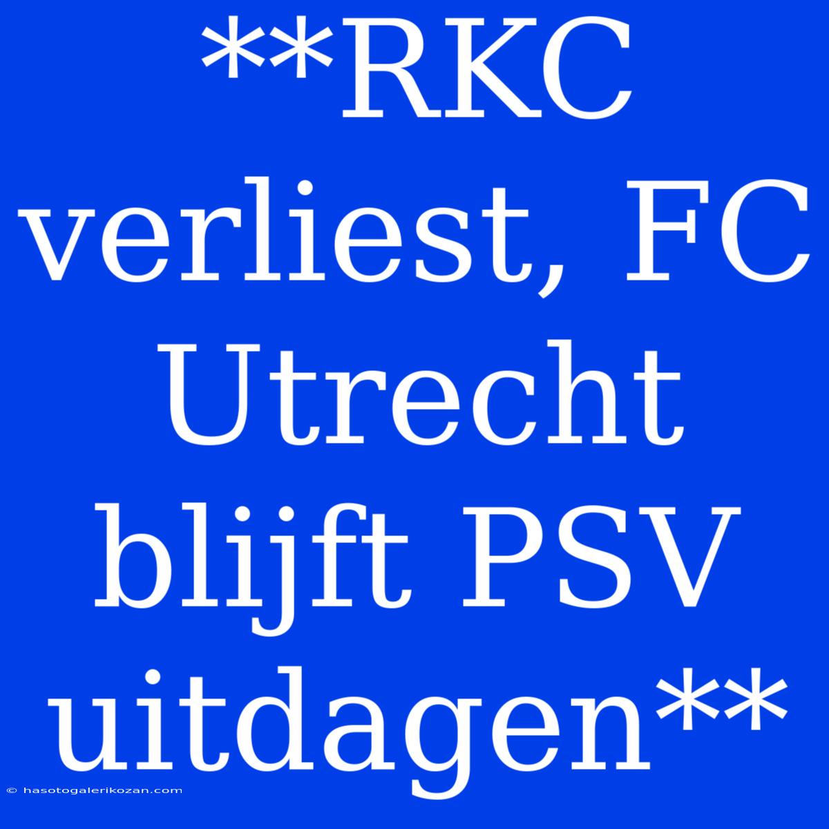 **RKC Verliest, FC Utrecht Blijft PSV Uitdagen**