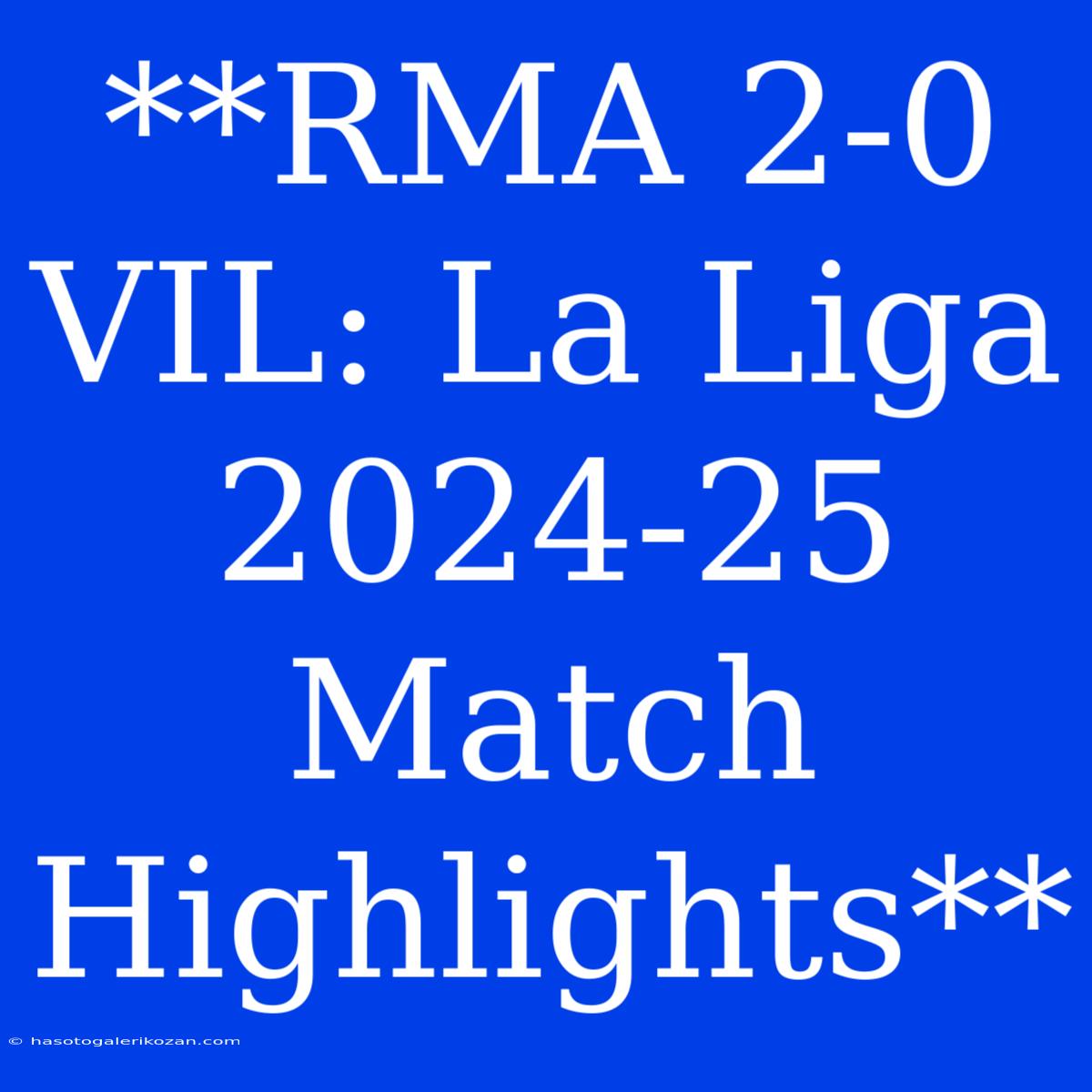 **RMA 2-0 VIL: La Liga 2024-25 Match Highlights**