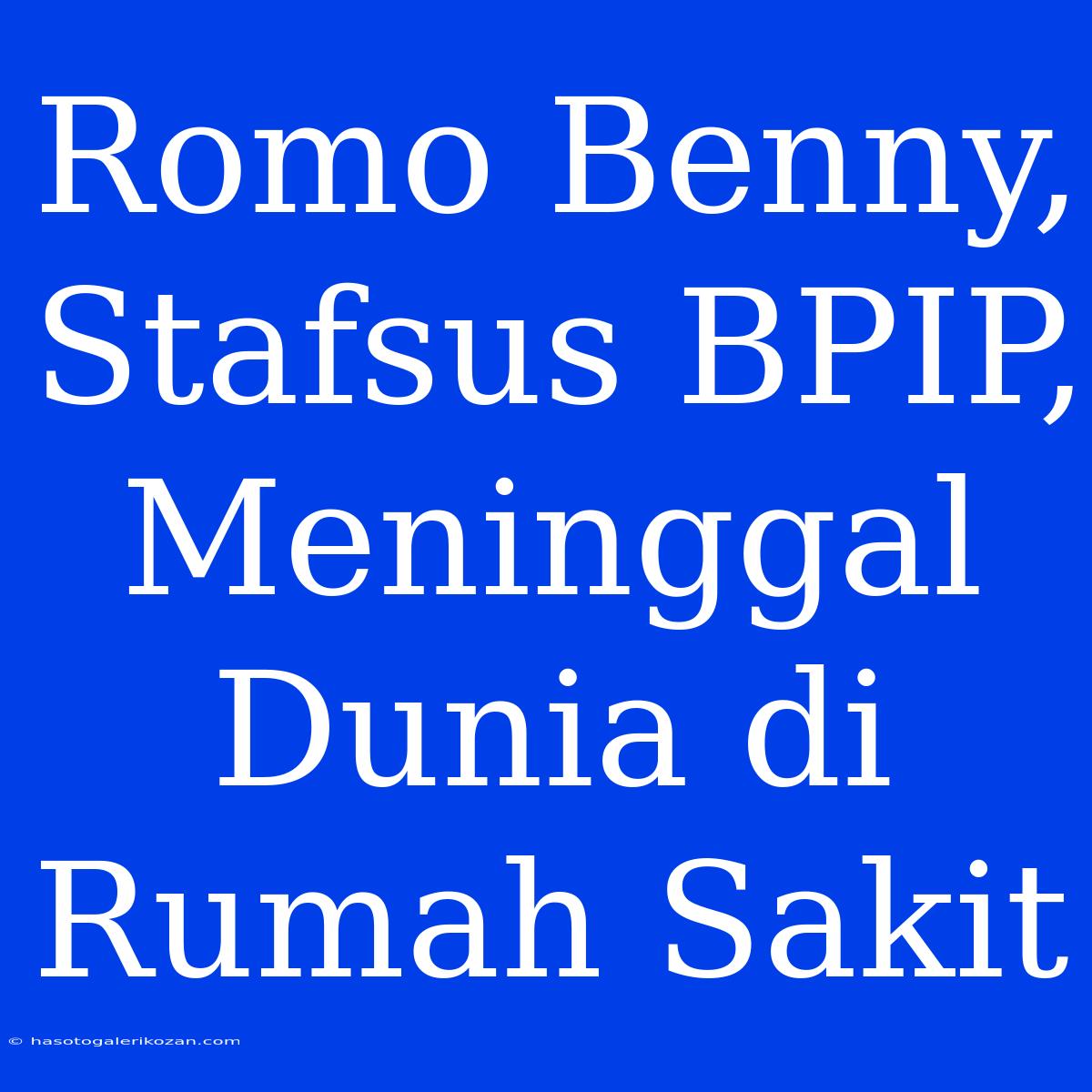 Romo Benny, Stafsus BPIP, Meninggal Dunia Di Rumah Sakit