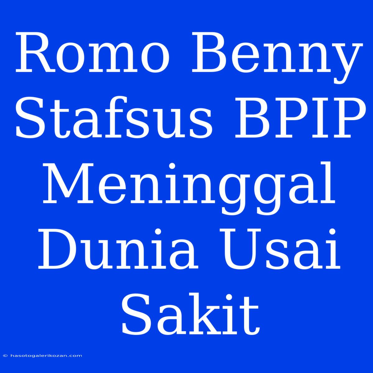 Romo Benny Stafsus BPIP Meninggal Dunia Usai Sakit