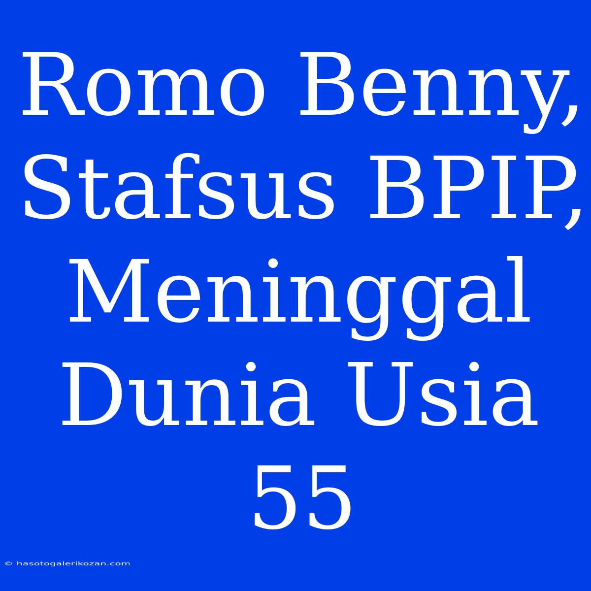 Romo Benny, Stafsus BPIP, Meninggal Dunia Usia 55