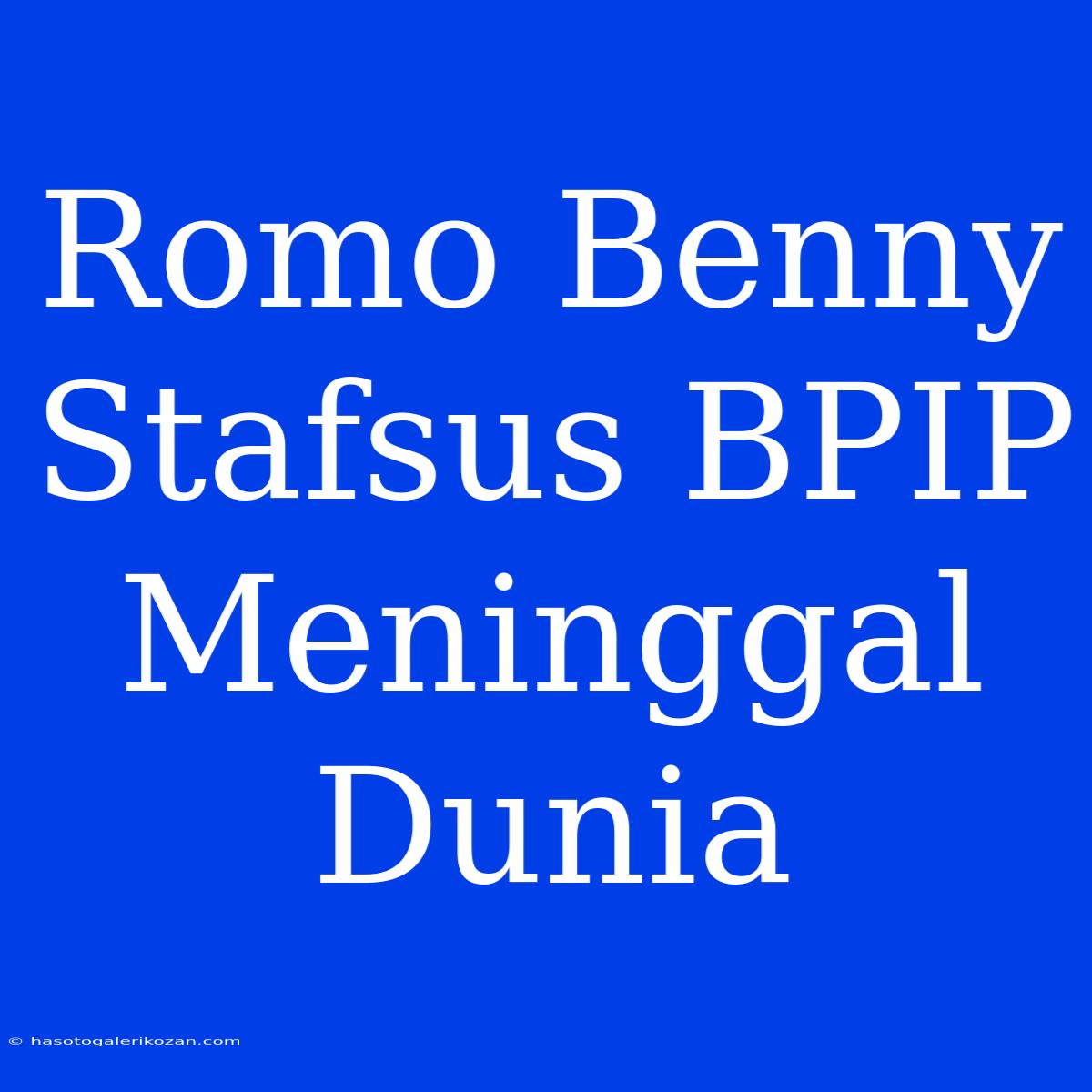 Romo Benny Stafsus BPIP Meninggal Dunia