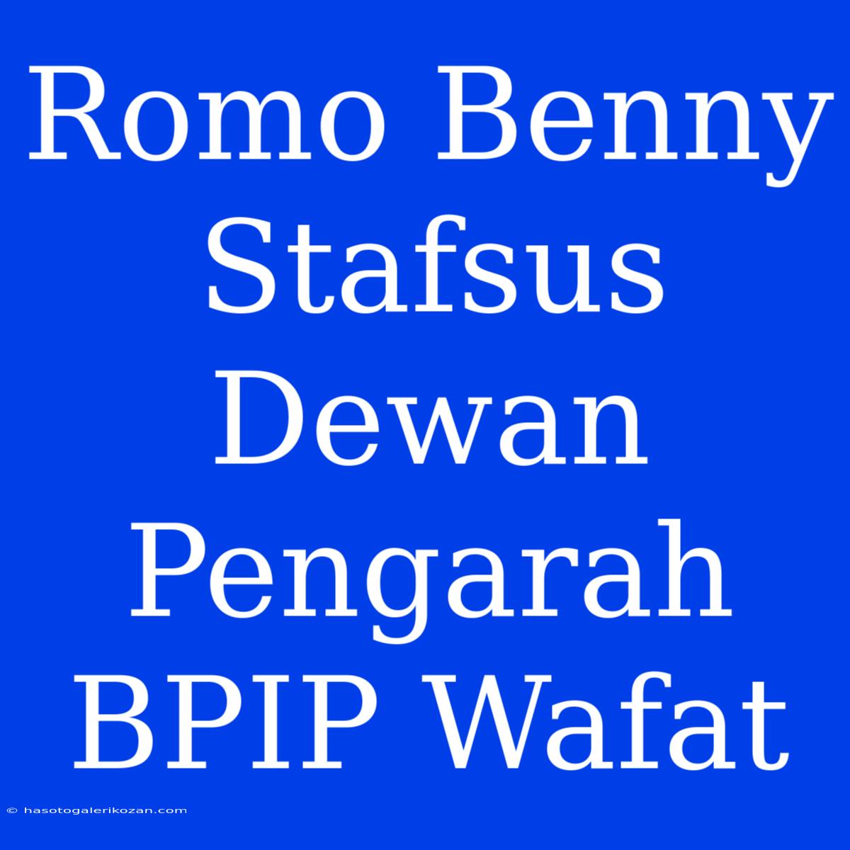 Romo Benny Stafsus Dewan Pengarah BPIP Wafat