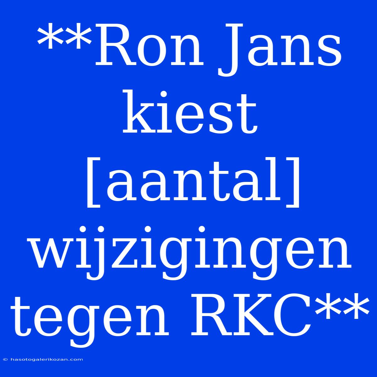 **Ron Jans Kiest [aantal] Wijzigingen Tegen RKC**