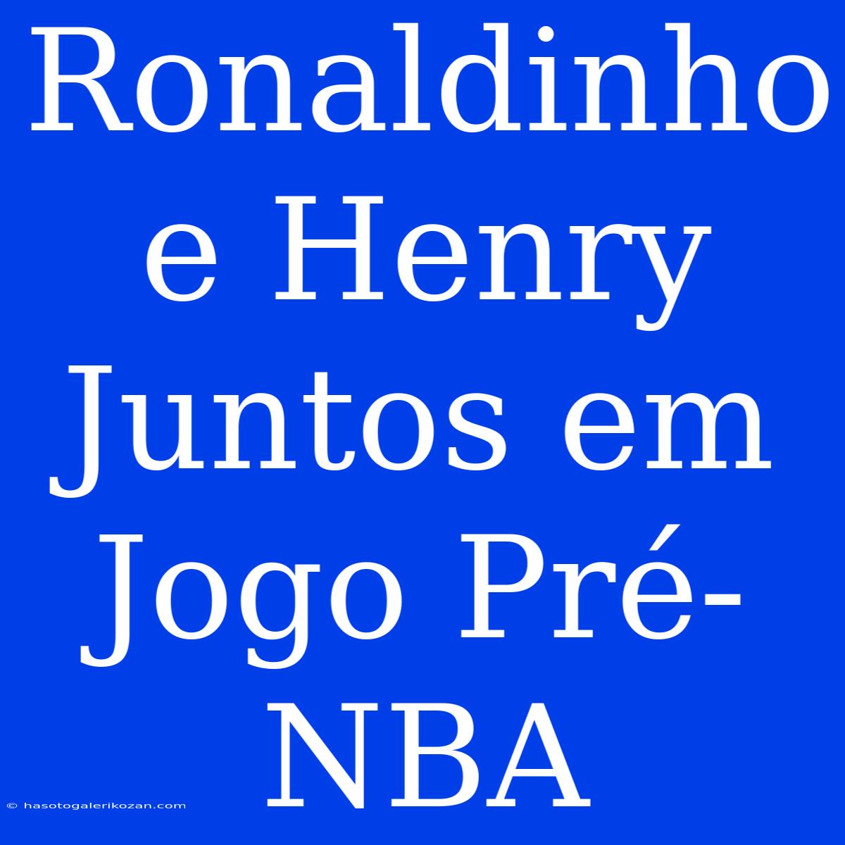 Ronaldinho E Henry Juntos Em Jogo Pré-NBA