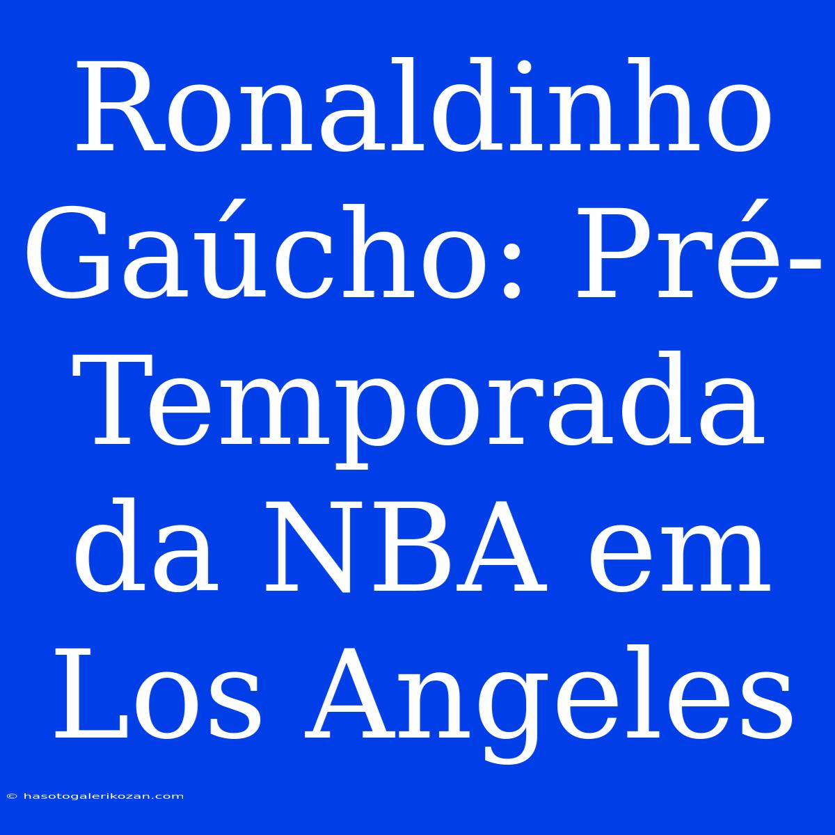 Ronaldinho Gaúcho: Pré-Temporada Da NBA Em Los Angeles 