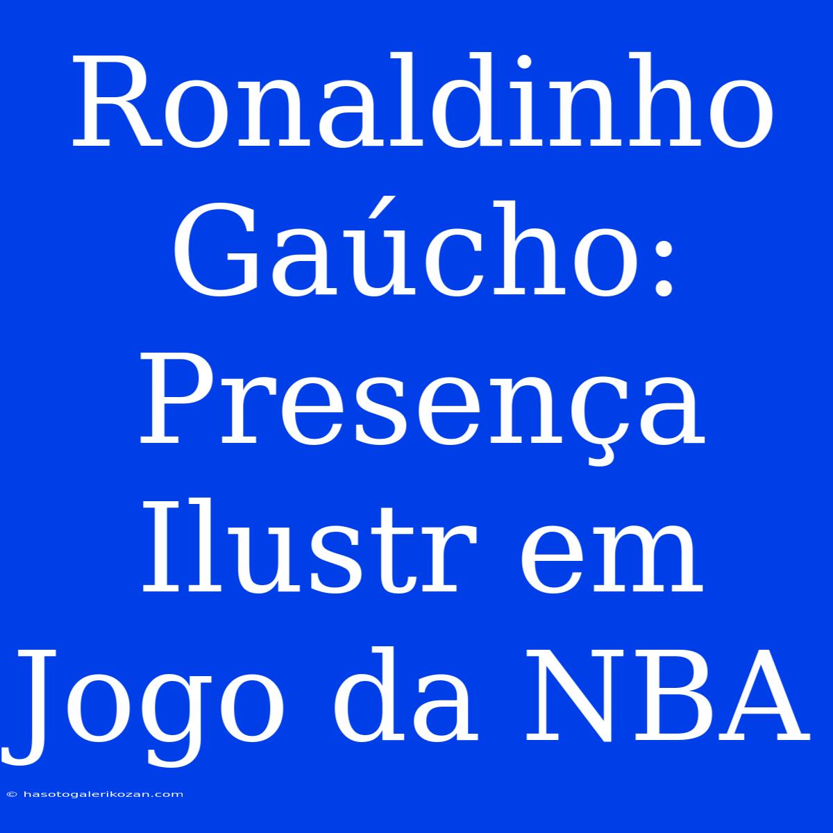 Ronaldinho Gaúcho: Presença Ilustr Em Jogo Da NBA