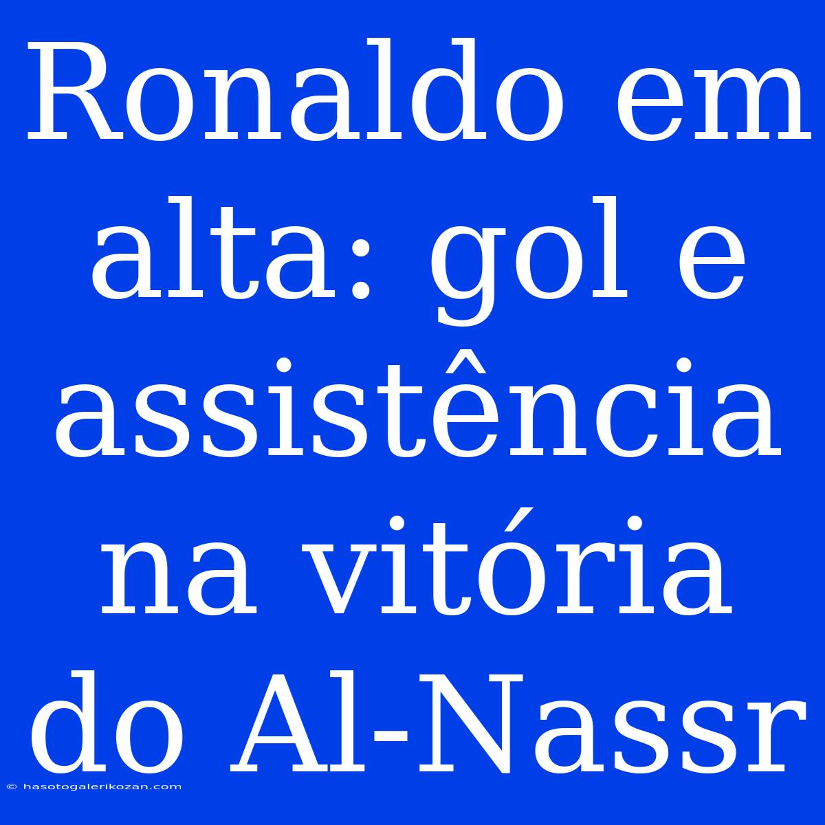 Ronaldo Em Alta: Gol E Assistência Na Vitória Do Al-Nassr