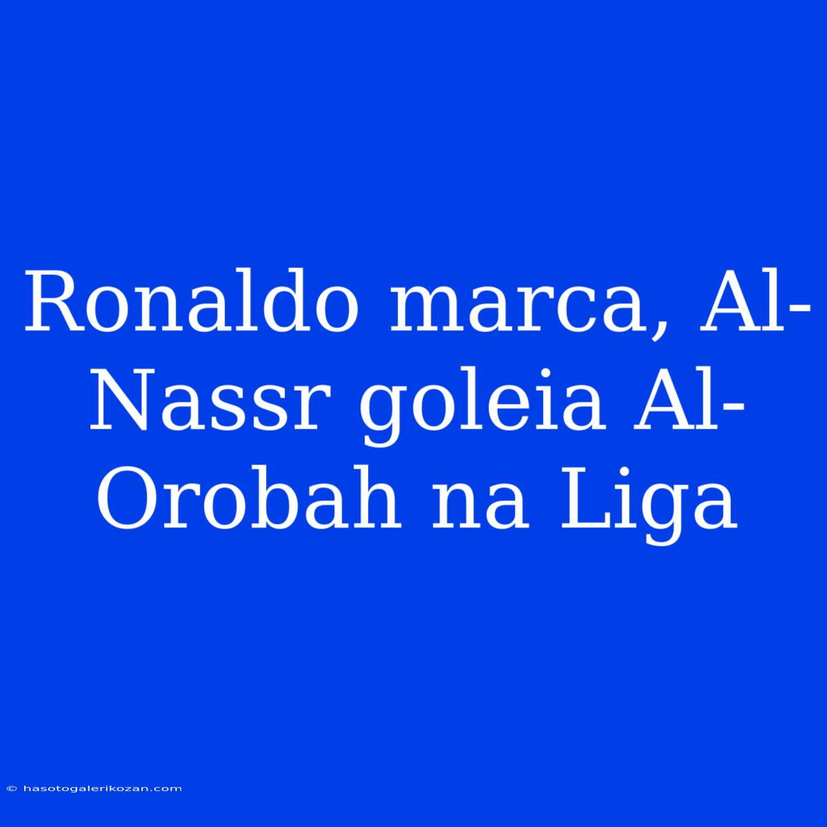 Ronaldo Marca, Al-Nassr Goleia Al-Orobah Na Liga