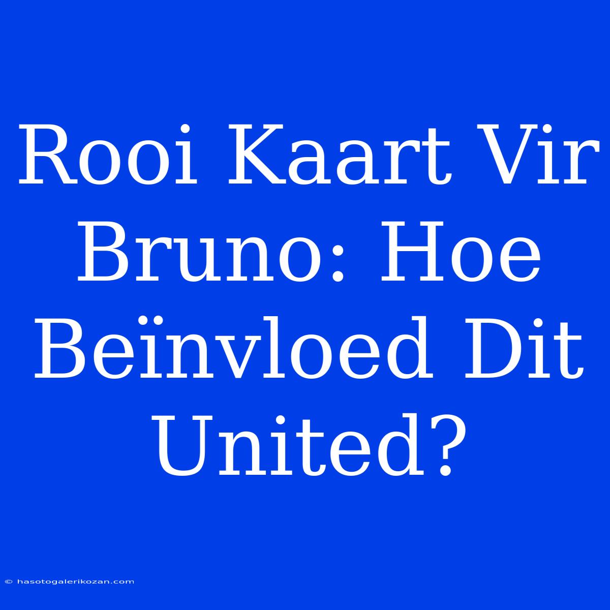 Rooi Kaart Vir Bruno: Hoe Beïnvloed Dit United?