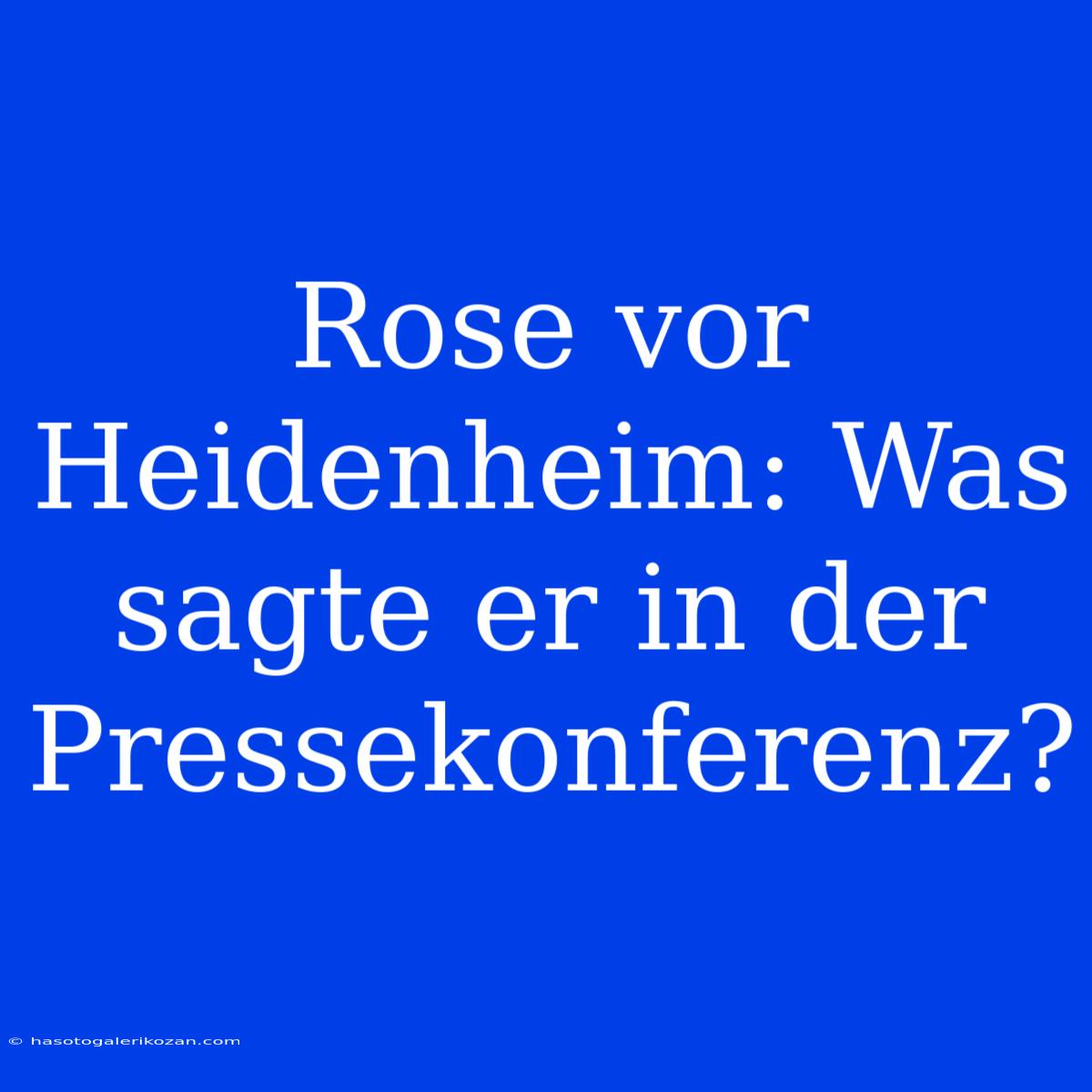 Rose Vor Heidenheim: Was Sagte Er In Der Pressekonferenz?