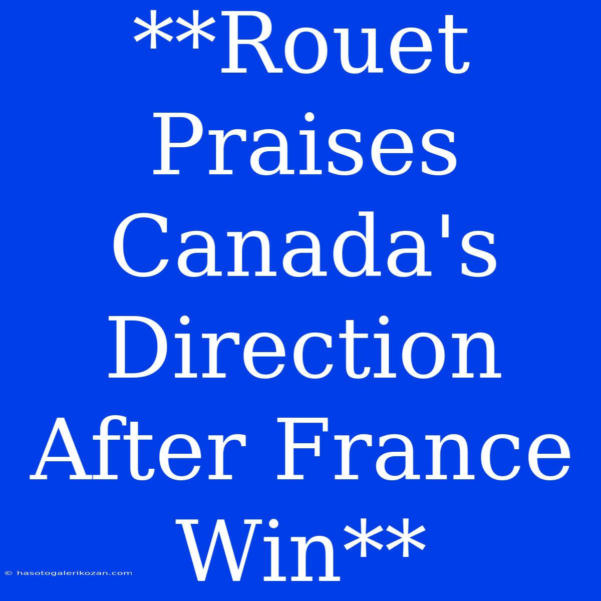 **Rouet Praises Canada's Direction After France Win**