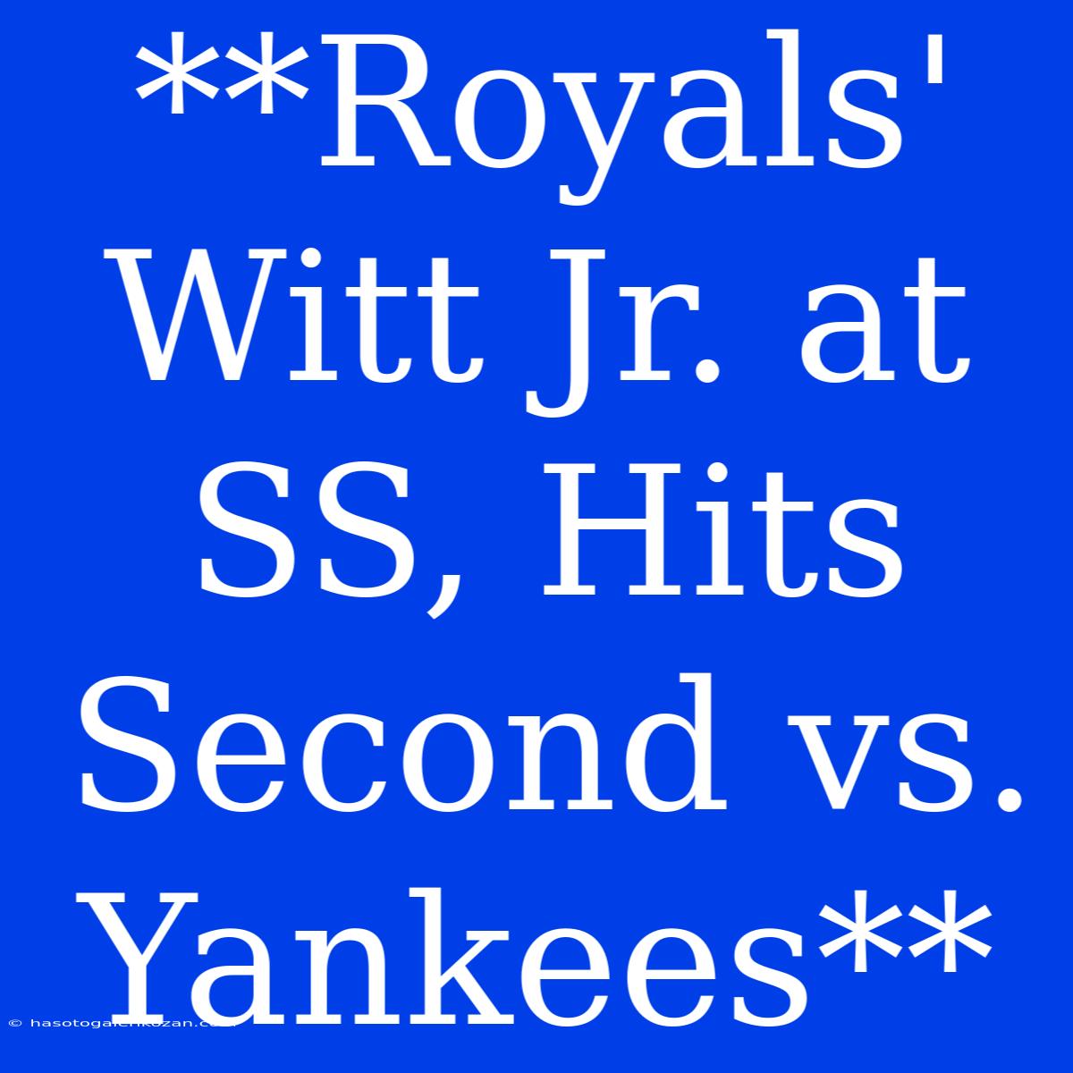 **Royals' Witt Jr. At SS, Hits Second Vs. Yankees**