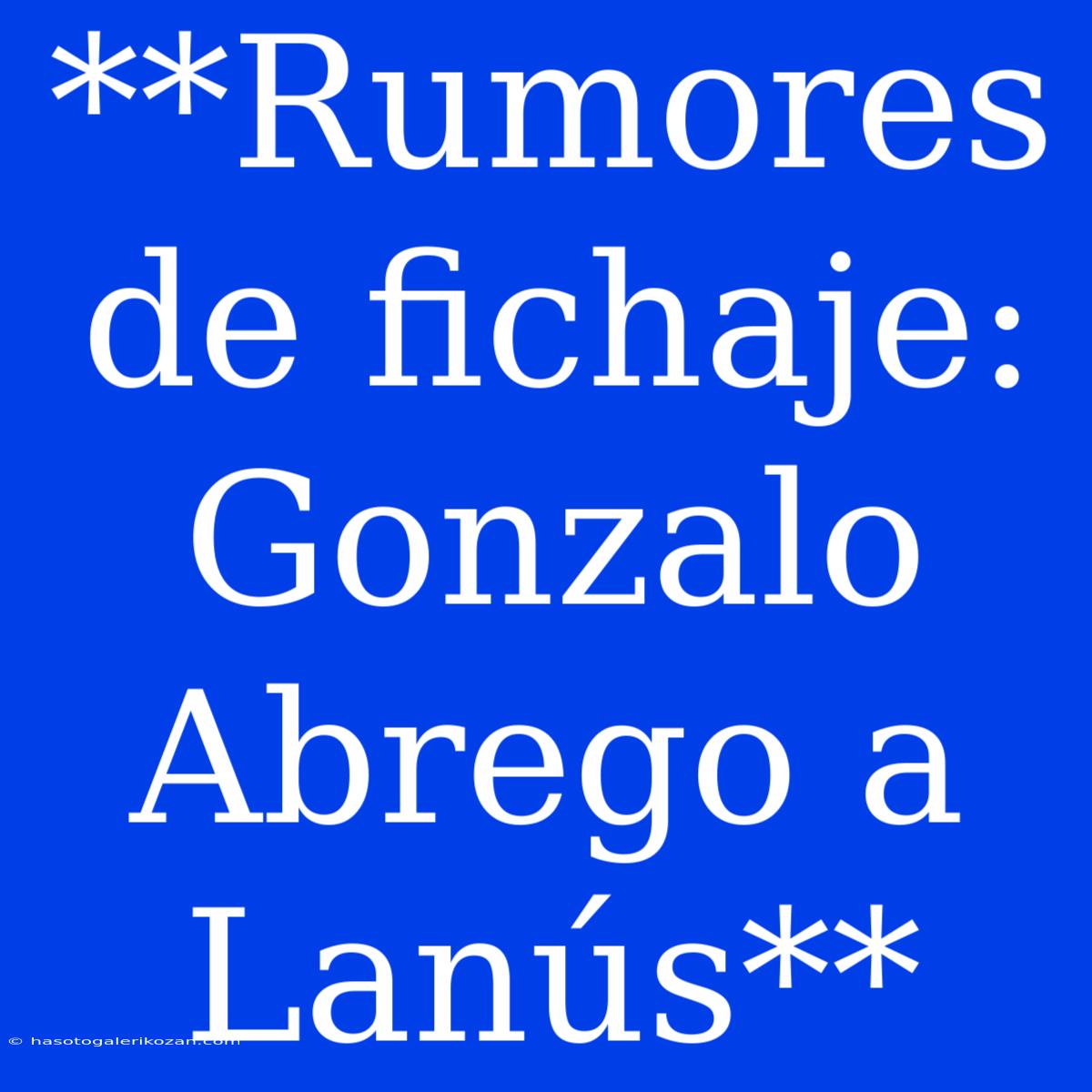 **Rumores De Fichaje: Gonzalo Abrego A Lanús**