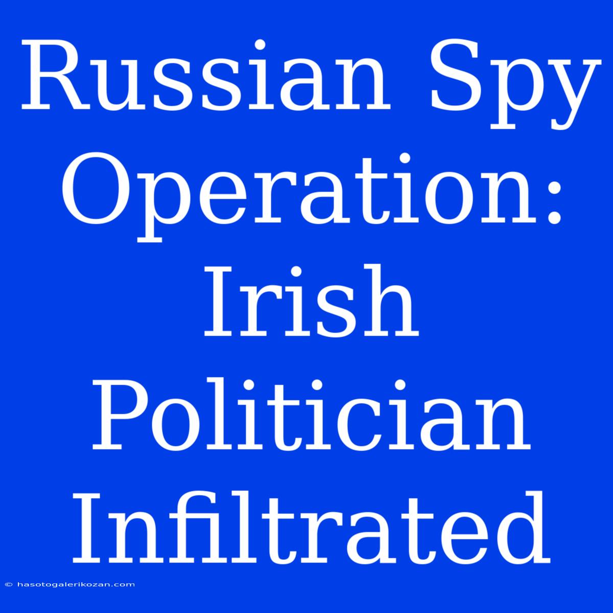 Russian Spy Operation: Irish Politician Infiltrated 