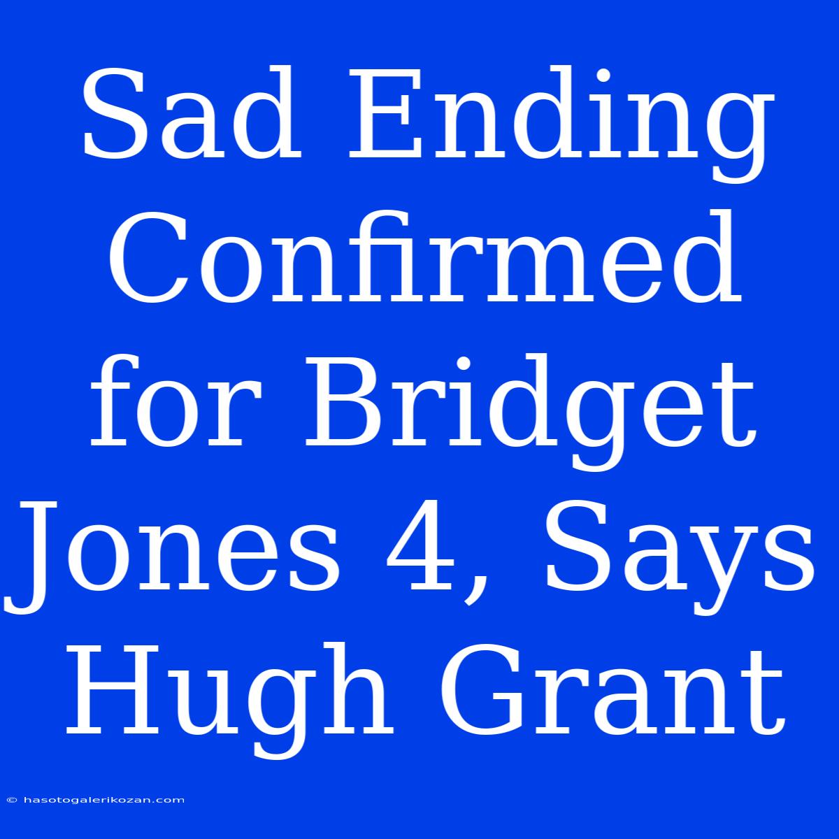 Sad Ending Confirmed For Bridget Jones 4, Says Hugh Grant