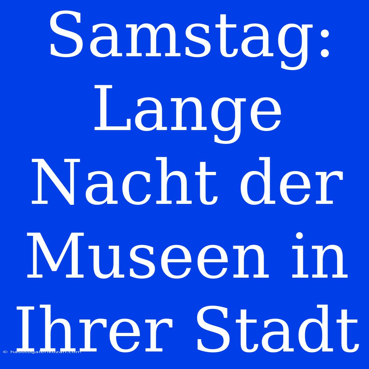 Samstag: Lange Nacht Der Museen In Ihrer Stadt