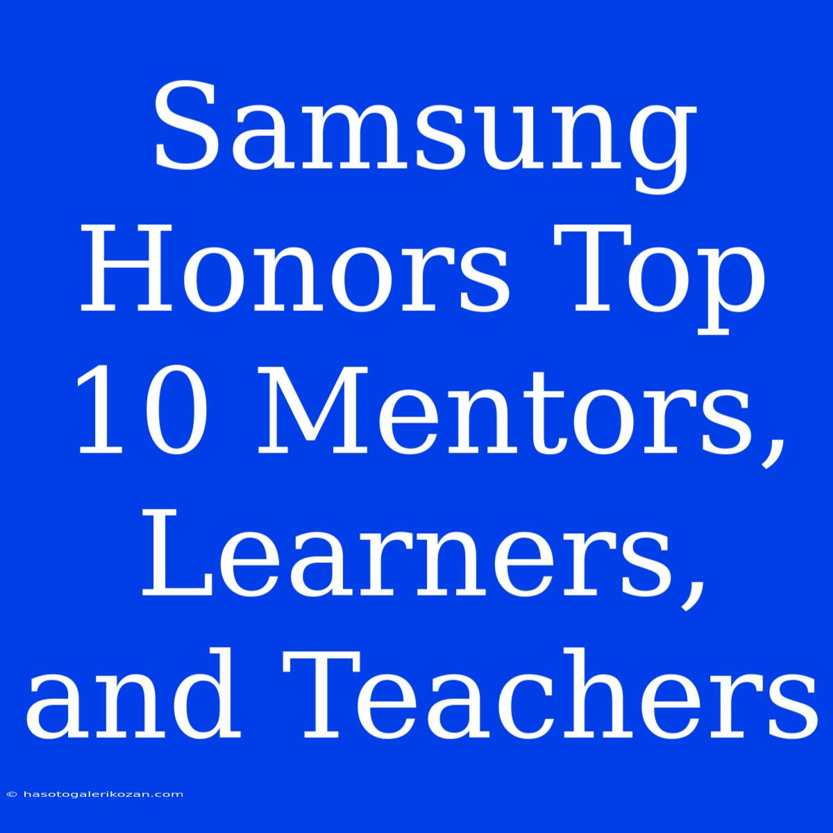 Samsung Honors Top 10 Mentors, Learners, And Teachers