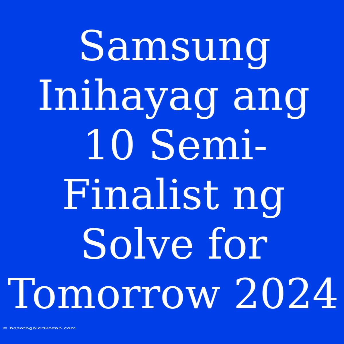 Samsung Inihayag Ang 10 Semi-Finalist Ng Solve For Tomorrow 2024