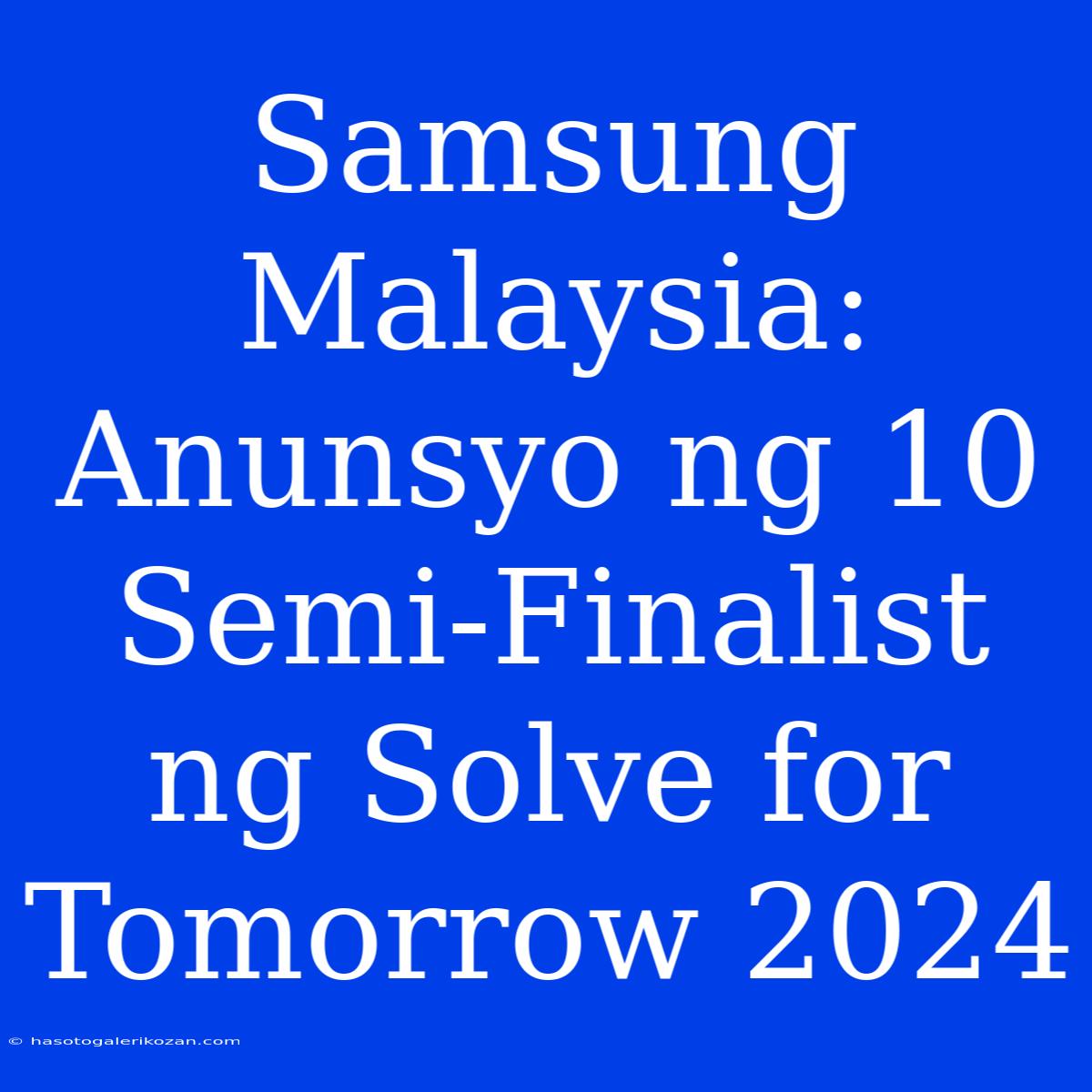 Samsung Malaysia: Anunsyo Ng 10 Semi-Finalist Ng Solve For Tomorrow 2024