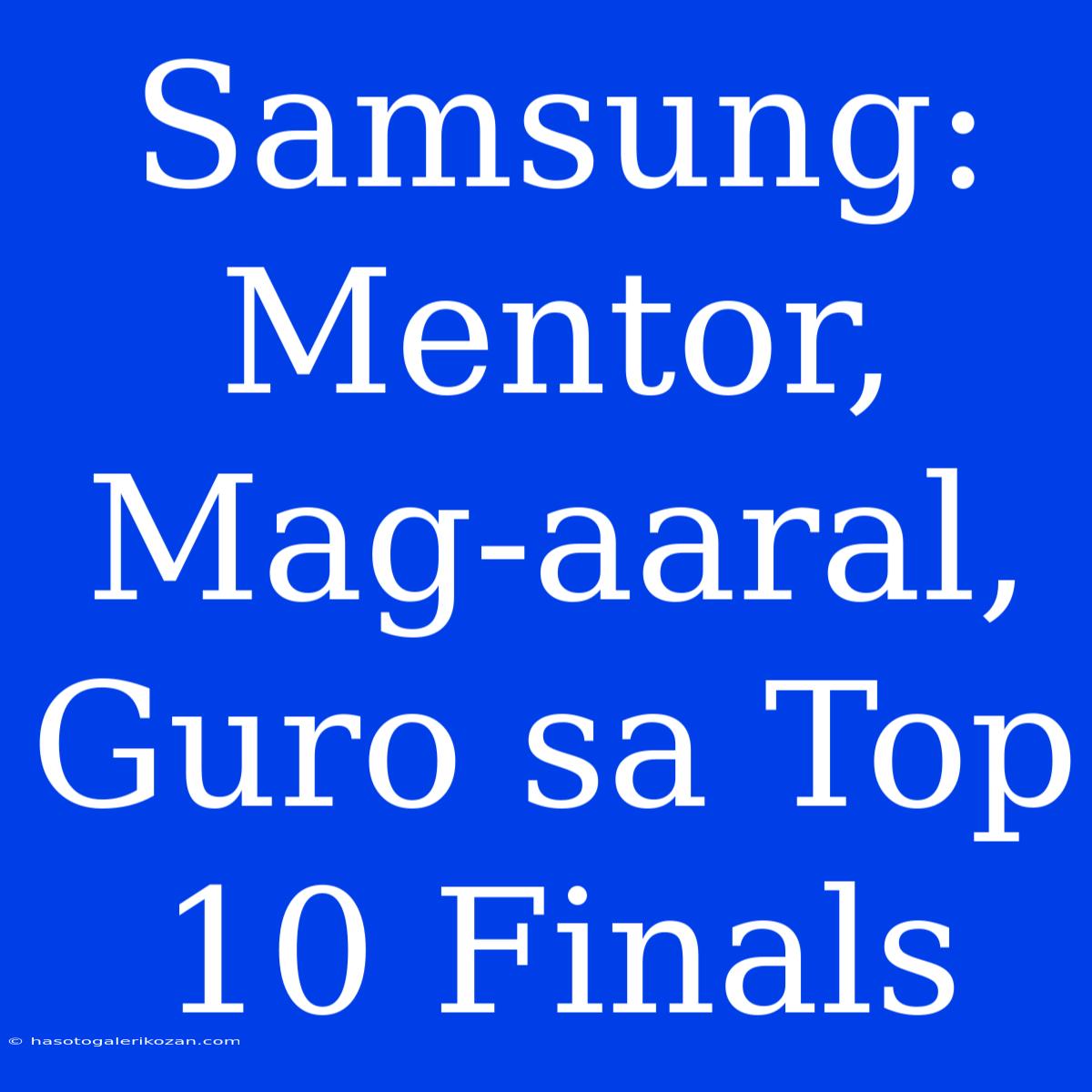 Samsung: Mentor, Mag-aaral, Guro Sa Top 10 Finals